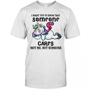 Unicorn I Want You To Know That Someone Cares Not Me But Someone T-Shirt